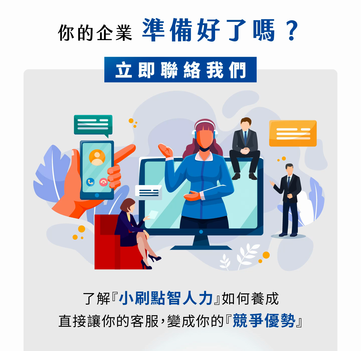 你的企業準備好迎接智能客服新時代了嗎，小刷點智人力幫助你將客服轉化為競爭優勢，透過全天候服務與精準回應滿足客戶需求，AI助理不僅能快速解決問題還能洞察潛在需求，協助品牌優化服務體驗並提升營運效率，讓客服不再只是成本而是價值來源，企業能夠透過智慧化客服建立差異化優勢，提升顧客滿意度並在市場中脫穎而出，立即聯絡我們打造專屬數位化服務力量。